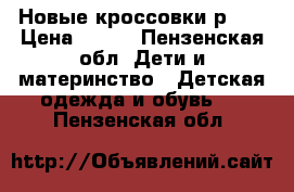 Новые кроссовки,р 22 › Цена ­ 700 - Пензенская обл. Дети и материнство » Детская одежда и обувь   . Пензенская обл.